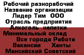 Рабочий-разнорабочий › Название организации ­ Лидер Тим, ООО › Отрасль предприятия ­ Алкоголь, напитки › Минимальный оклад ­ 30 000 - Все города Работа » Вакансии   . Ханты-Мансийский,Советский г.